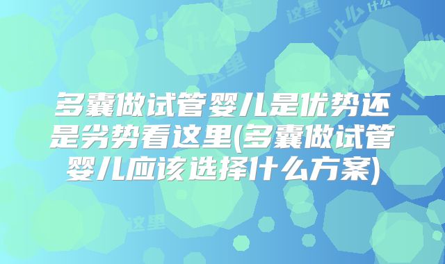 多囊做试管婴儿是优势还是劣势看这里(多囊做试管婴儿应该选择什么方案)