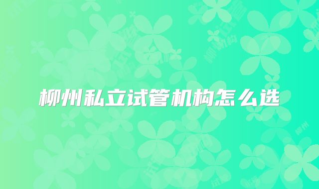 柳州私立试管机构怎么选