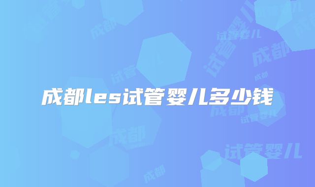 成都les试管婴儿多少钱