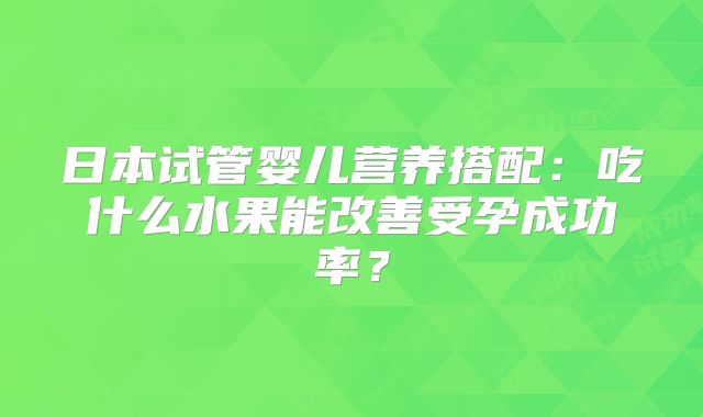 日本试管婴儿营养搭配：吃什么水果能改善受孕成功率？