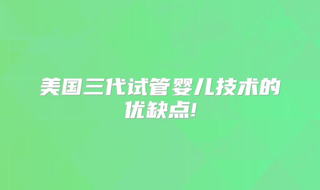 美国三代试管婴儿技术的优缺点!