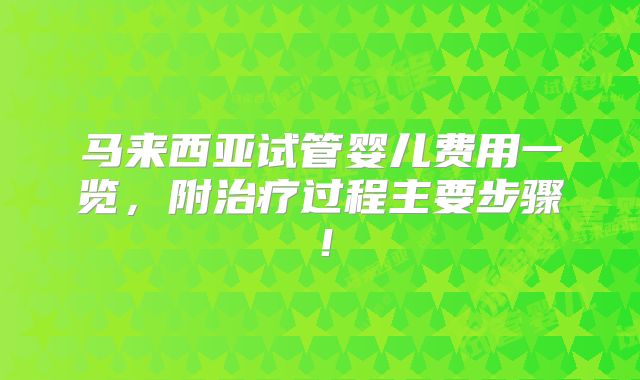 马来西亚试管婴儿费用一览，附治疗过程主要步骤！