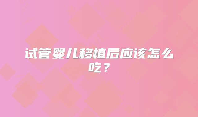 试管婴儿移植后应该怎么吃?