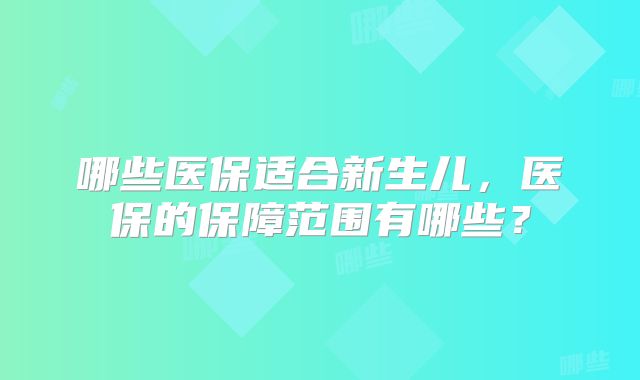 哪些医保适合新生儿，医保的保障范围有哪些？