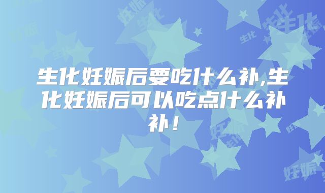生化妊娠后要吃什么补,生化妊娠后可以吃点什么补补！