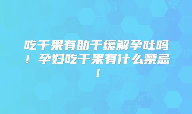吃干果有助于缓解孕吐吗!孕妇吃干果有什么禁忌!