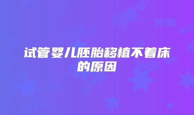 试管婴儿胚胎移植不着床的原因