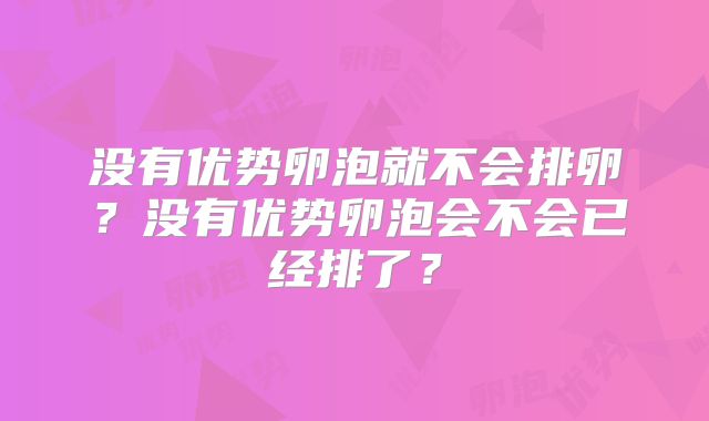 没有优势卵泡就不会排卵？没有优势卵泡会不会已经排了？
