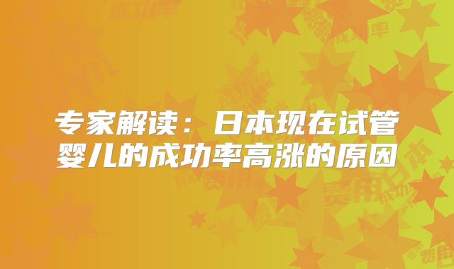 专家解读:日本现在试管婴儿的成功率高涨的原因