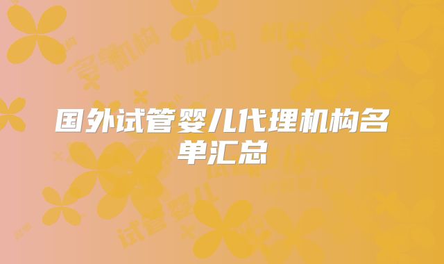 国外试管婴儿代理机构名单汇总