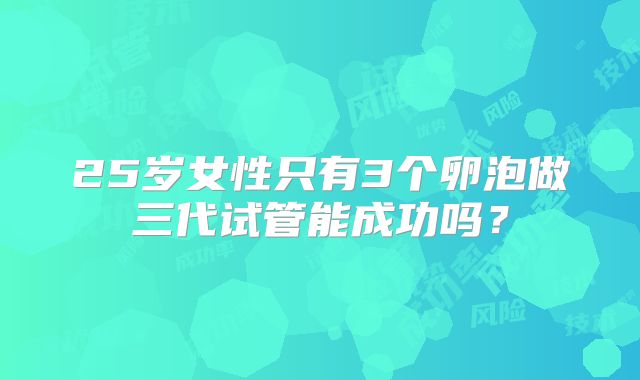 25岁女性只有3个卵泡做三代试管能成功吗？