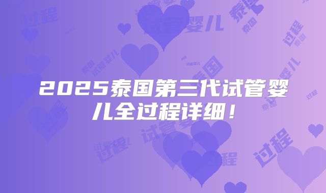 2025泰国第三代试管婴儿全过程详细!