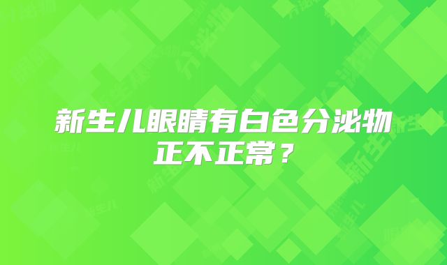 新生儿眼睛有白色分泌物正不正常？