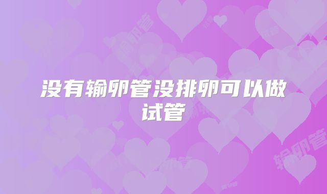 没有输卵管没排卵可以做试管