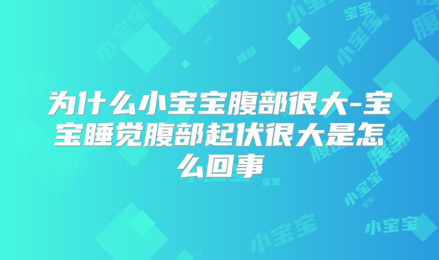 为什么小宝宝腹部很大-宝宝睡觉腹部起伏很大是怎么回事