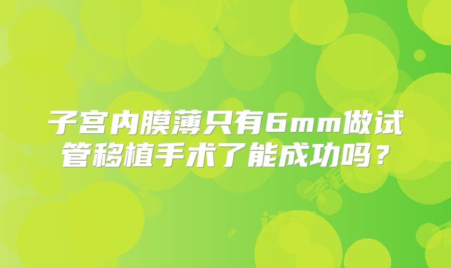 子宫内膜薄只有6mm做试管移植手术了能成功吗？