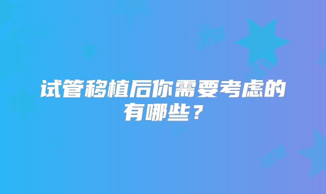 试管移植后你需要考虑的有哪些？