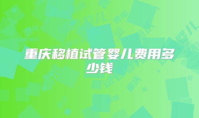 重庆移植试管婴儿费用多少钱