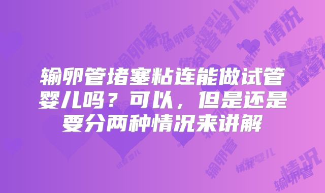 输卵管堵塞粘连能做试管婴儿吗?可以,但是还是要分两种情况来讲解