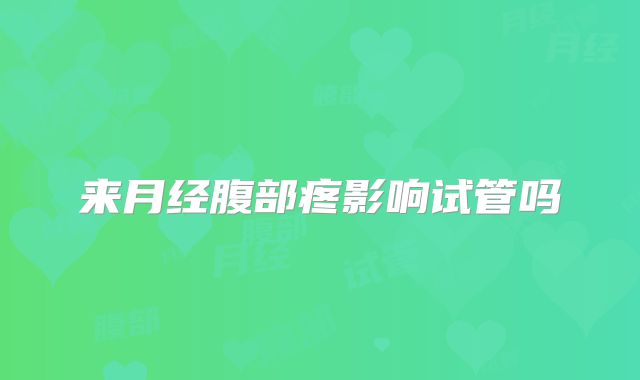 来月经腹部疼影响试管吗