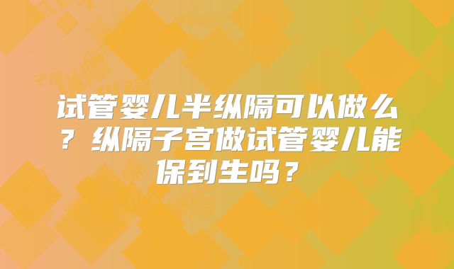 试管婴儿半纵隔可以做么?纵隔子宫做试管婴儿能保到生吗?