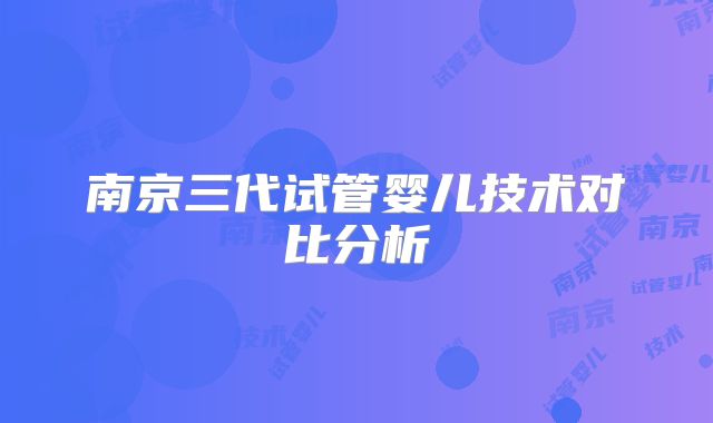 南京三代试管婴儿技术对比分析