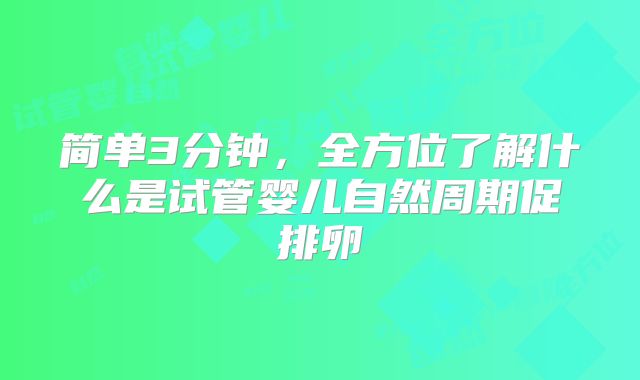 简单3分钟，全方位了解什么是试管婴儿自然周期促排卵