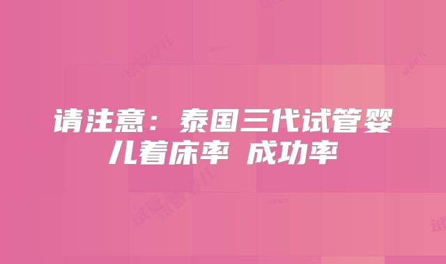 请注意：泰国三代试管婴儿着床率≠成功率
