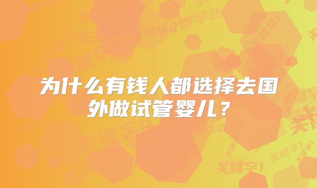 为什么有钱人都选择去国外做试管婴儿？