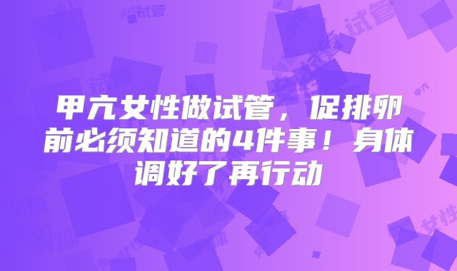 甲亢女性做试管，促排卵前必须知道的4件事！身体调好了再行动