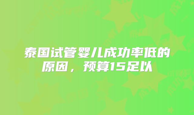 泰国试管婴儿成功率低的原因,预算15足以