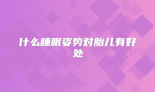 什么睡眠姿势对胎儿有好处