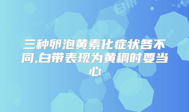 三种卵泡黄素化症状各不同,白带表现为黄稠时要当心