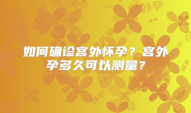 如何确诊宫外怀孕？宫外孕多久可以测量？