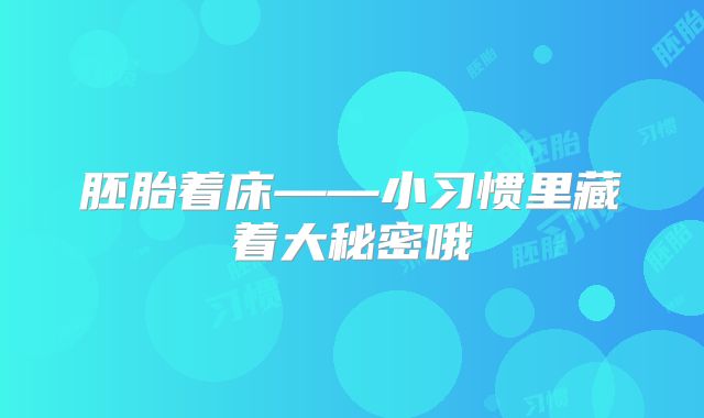 胚胎着床——小习惯里藏着大秘密哦