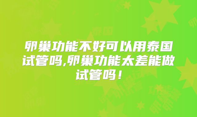 卵巢功能不好可以用泰国试管吗,卵巢功能太差能做试管吗！