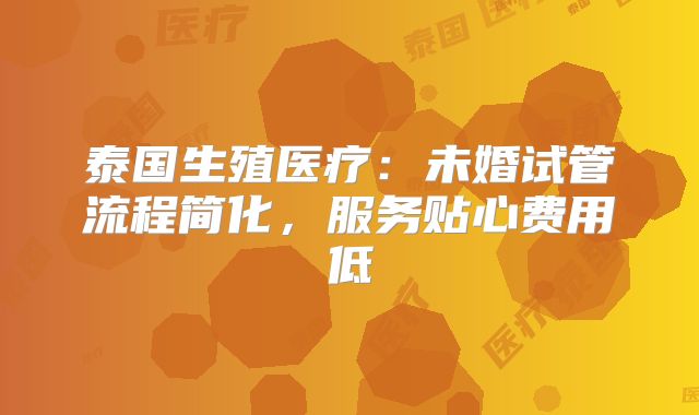 泰国生殖医疗:未婚试管流程简化,服务贴心费用低