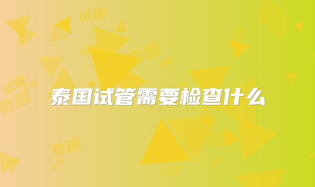 泰国试管需要检查什么