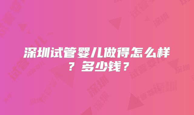 深圳试管婴儿做得怎么样?多少钱?