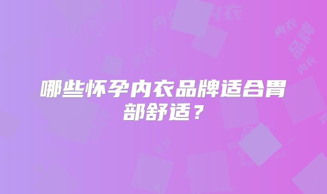 哪些怀孕内衣品牌适合胃部舒适？