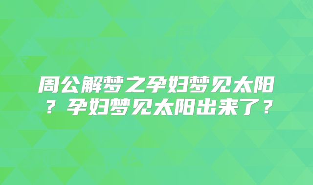 周公解梦之孕妇梦见太阳？孕妇梦见太阳出来了？