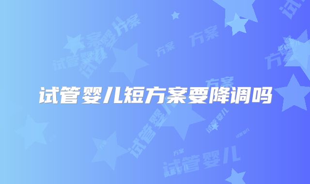 试管婴儿短方案要降调吗