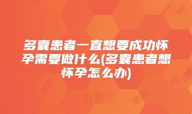 多囊患者一直想要成功怀孕需要做什么(多囊患者想怀孕怎么办)