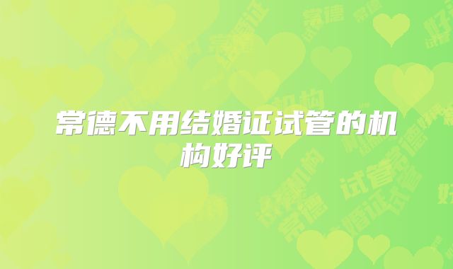 常德不用结婚证试管的机构好评