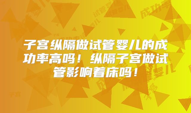 子宫纵隔做试管婴儿的成功率高吗!纵隔子宫做试管影响着床吗!