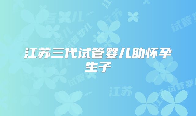 江苏三代试管婴儿助怀孕生子
