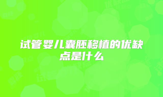 试管婴儿囊胚移植的优缺点是什么