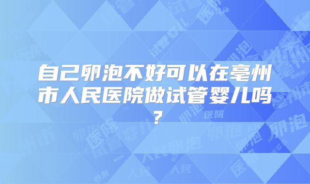 自己卵泡不好可以在亳州市人民医院做试管婴儿吗?