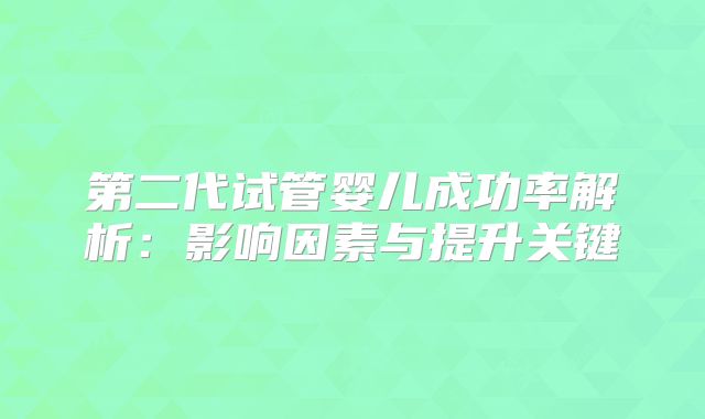 第二代试管婴儿成功率解析：影响因素与提升关键