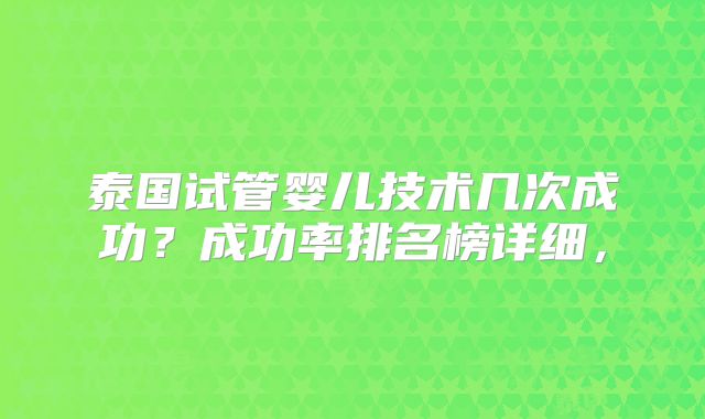 泰国试管婴儿技术几次成功？成功率排名榜详细，